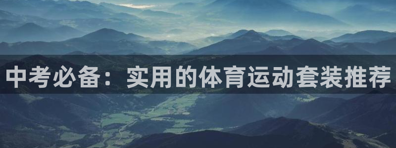球王会体育：中考必备：实用的体育运动套装推荐